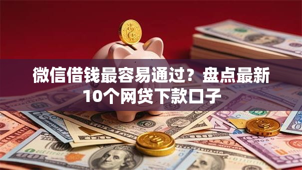 微信借钱最容易通过？盘点最新10个网贷下款口子