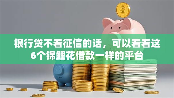 银行贷不看征信的话，可以看看这6个锦鲤花借款一样的平台