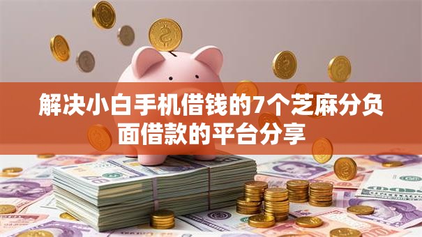 解决小白手机借钱的7个芝麻分负面借款的平台分享 解决小白手机借钱的7个芝麻分负面借款的平台分享