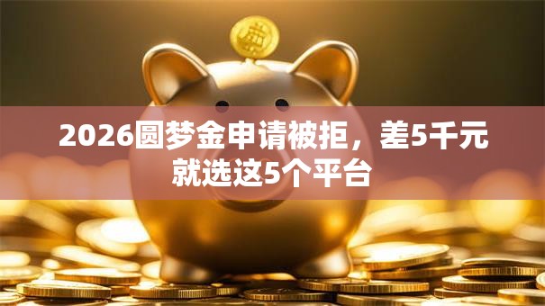 2026圆梦金申请被拒，差5千元就选这5个平台