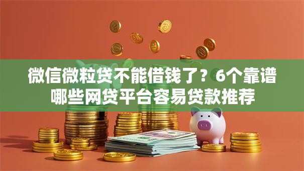 微信微粒贷不能借钱了？6个靠谱哪些网贷平台容易贷款推荐