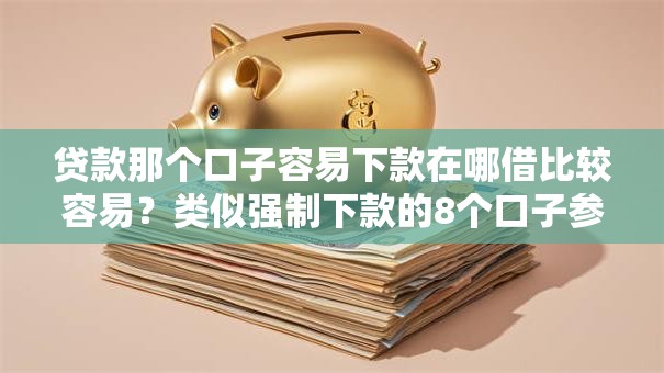 贷款那个口子容易下款在哪借比较容易？类似强制下款的8个口子参考