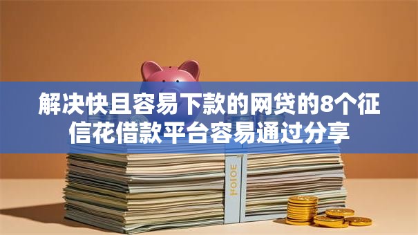 解决快且容易下款的网贷的8个征信花借款平台容易通过分享 解决快且容易下款的网贷的8个征信花借款平台容易通过分享