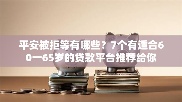 平安被拒等有哪些?7个有适合60一65岁的贷款平台推荐给你 平安被拒等有哪些?7个有适合60一65岁的贷款平台推荐给你