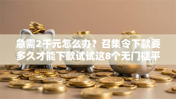 急需2千元怎么办？召集令下款要多久才能下款试试这8个无门槛平台