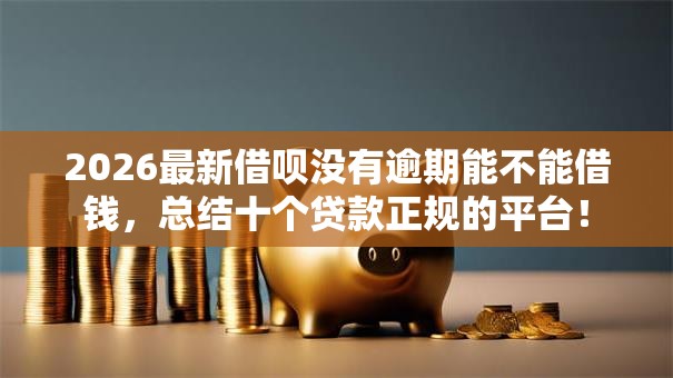 2026最新借呗没有逾期能不能借钱,总结十个贷款正规的平台! 2026最新借呗没有逾期能不能借钱,总结十个贷款正规的平台!