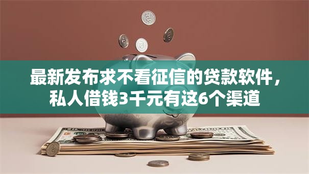 最新发布求不看征信的贷款软件,私人借钱3千元有这6个渠道 最新发布求不看征信的贷款软件,私人借钱3千元有这6个渠道
