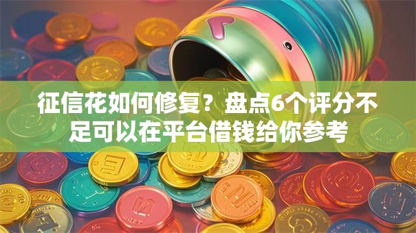 征信花如何修复?盘点6个评分不足可以在平台借钱给你参考 征信花如何修复?盘点6个评分不足可以在平台借钱给你参考