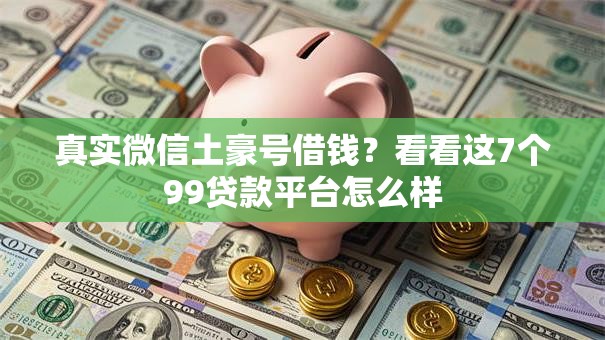 真实微信土豪号借钱？看看这7个99贷款平台怎么样