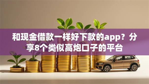 和现金借款一样好下款的app？分享8个类似高炮口子的平台