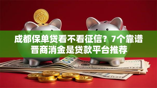 成都保单贷看不看征信？7个靠谱晋商消金是贷款平台推荐