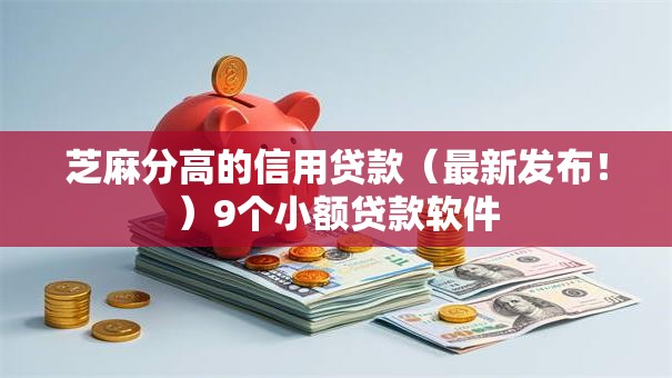 芝麻分高的信用贷款（最新发布！）9个小额贷款软件