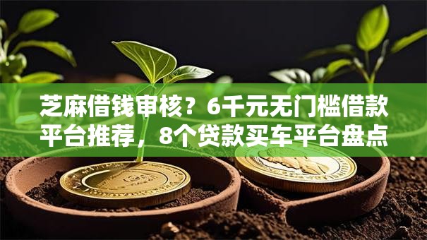 芝麻借钱审核?6千元无门槛借款平台推荐,8个贷款买车平台盘点 芝麻借钱审核?6千元无门槛借款平台推荐,8个贷款买车平台盘点