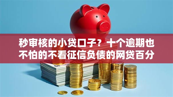 秒审核的小贷口子?十个逾期也不怕的不看征信负债的网贷百分百下款口子 秒审核的小贷口子?十个逾期也不怕的不看征信负债的网贷百分百下款口子