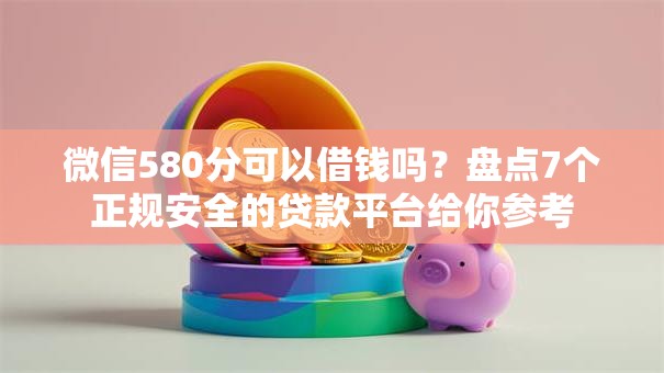 微信580分可以借钱吗？盘点7个正规安全的贷款平台给你参考