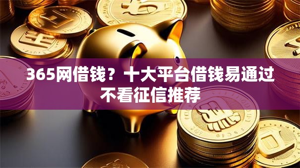 365网借钱？十大平台借钱易通过不看征信推荐