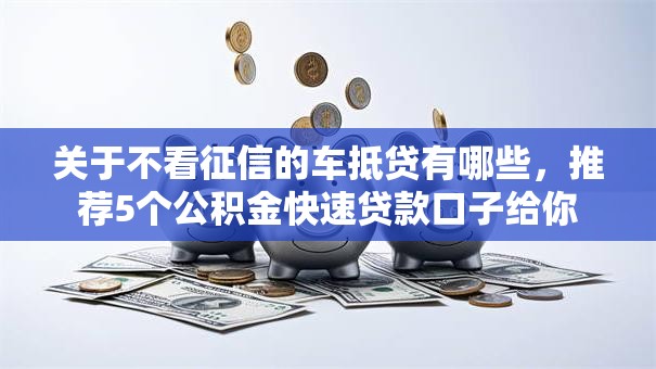 关于不看征信的车抵贷有哪些，推荐5个公积金快速贷款口子给你