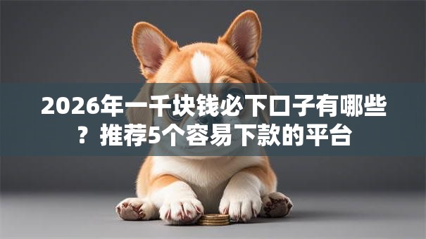 2026年一千块钱必下口子有哪些？推荐5个容易下款的平台