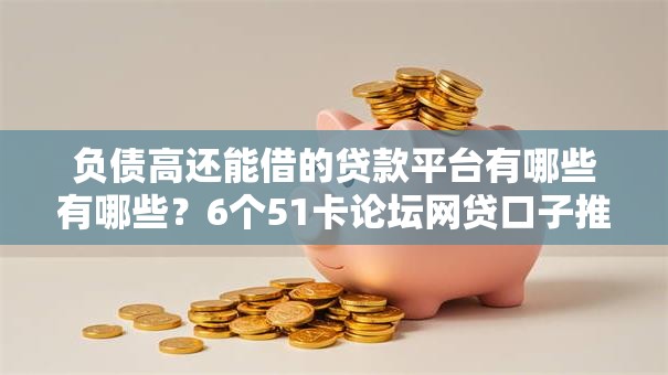 负债高还能借的贷款平台有哪些有哪些?6个51卡论坛网贷口子推荐给你 负债高还能借的贷款平台有哪些有哪些?6个51卡论坛网贷口子推荐给你