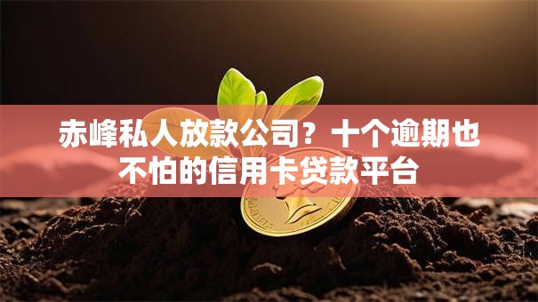 赤峰私人放款公司？十个逾期也不怕的信用卡贷款平台