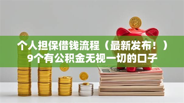 个人担保借钱流程（最新发布！）9个有公积金无视一切的口子