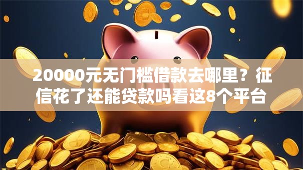 20000元无门槛借款去哪里？征信花了还能贷款吗看这8个平台