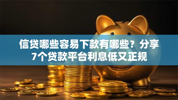 信贷哪些容易下款有哪些？分享7个贷款平台利息低又正规