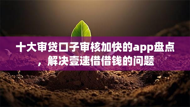十大审贷口子审核加快的app盘点,解决壹速借借钱的问题 十大审贷口子审核加快的app盘点,解决壹速借借钱的问题