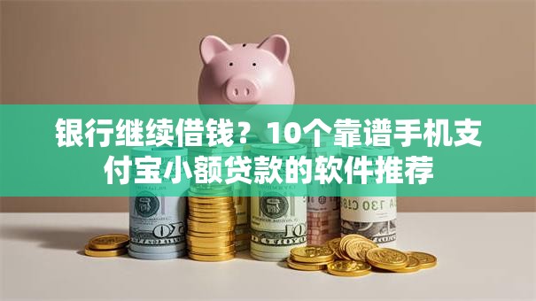 银行继续借钱?10个靠谱手机支付宝小额贷款的软件推荐 银行继续借钱?10个靠谱手机支付宝小额贷款的软件推荐