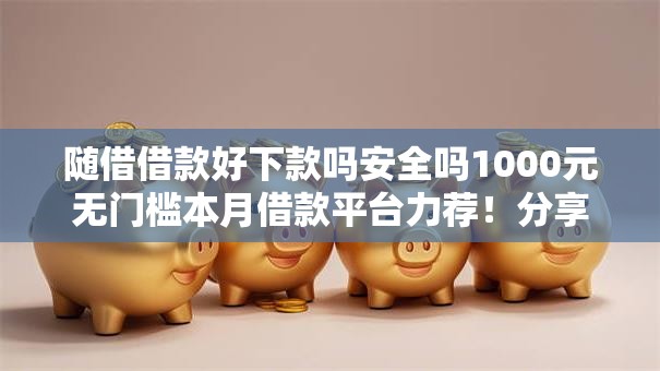 随借借款好下款吗安全吗1000元无门槛本月借款平台力荐！分享小额网贷口子1000元无门槛借款