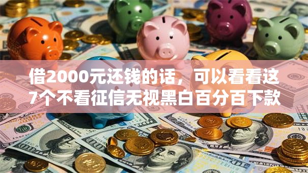 借2000元还钱的话，可以看看这7个不看征信无视黑白百分百下款网贷软件