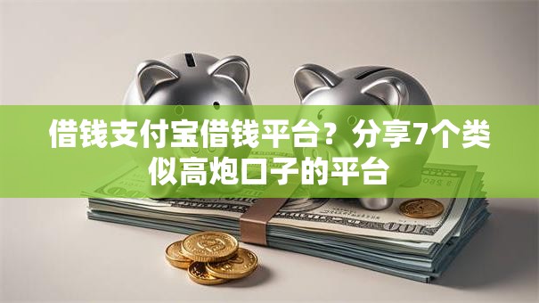 借钱支付宝借钱平台？分享7个类似高炮口子的平台