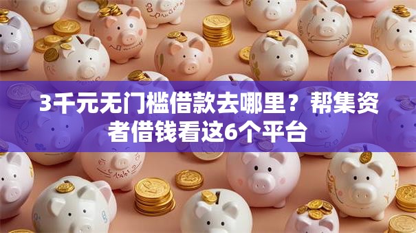 3千元无门槛借款去哪里？帮集资者借钱看这6个平台