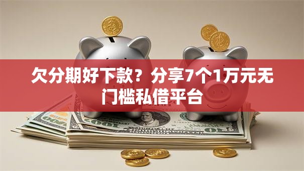 欠分期好下款？分享7个1万元无门槛私借平台