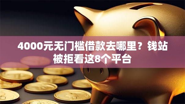 4000元无门槛借款去哪里？钱站被拒看这8个平台