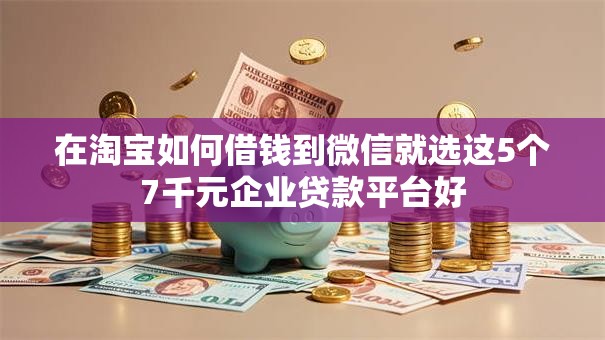 在淘宝如何借钱到微信就选这5个7千元企业贷款平台好