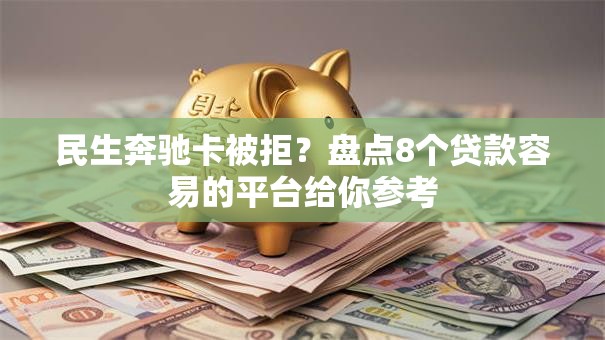 民生奔驰卡被拒？盘点8个贷款容易的平台给你参考