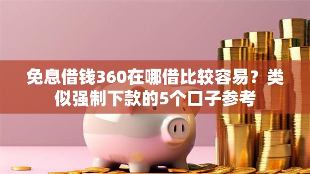 免息借钱360在哪借比较容易？类似强制下款的5个口子参考