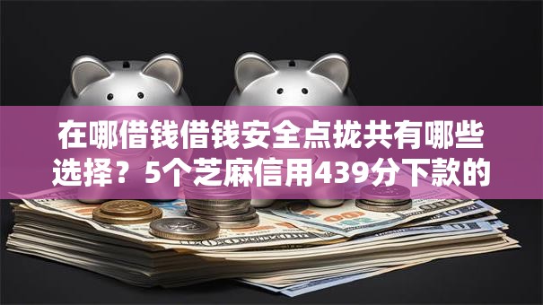 在哪借钱借钱安全点拢共有哪些选择?5个芝麻信用439分下款的平台详解 在哪借钱借钱安全点拢共有哪些选择?5个芝麻信用439分下款的平台详解