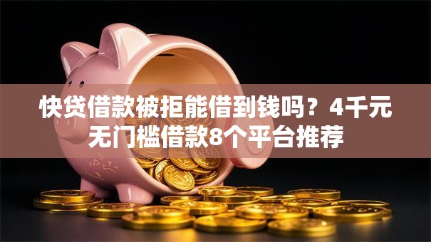 快贷借款被拒能借到钱吗?4千元无门槛借款8个平台推荐 快贷借款被拒能借到钱吗?4千元无门槛借款8个平台推荐