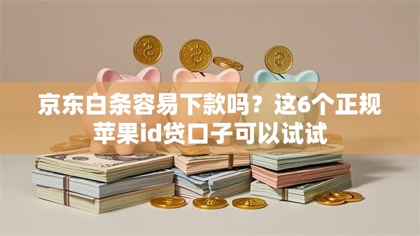 京东白条容易下款吗？这6个正规苹果id贷口子可以试试