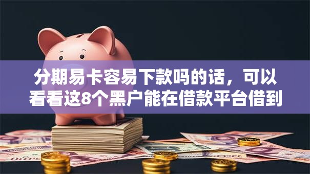 分期易卡容易下款吗的话,可以看看这8个黑户能在借款平台借到钱 分期易卡容易下款吗的话,可以看看这8个黑户能在借款平台借到钱