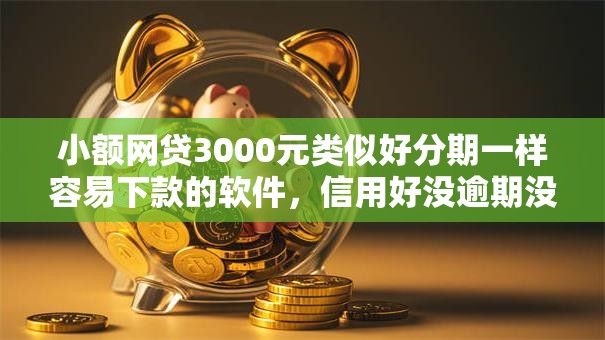小额网贷3000元类似好分期一样容易下款的软件，信用好没逾期没什么被拒的8个平台介绍