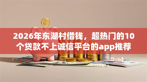 2026年东湖村借钱，超热门的10个贷款不上诚信平台的app推荐