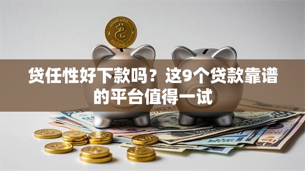 贷任性好下款吗？这9个贷款靠谱的平台值得一试
