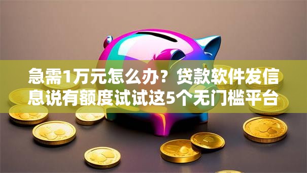急需1万元怎么办？贷款软件发信息说有额度试试这5个无门槛平台