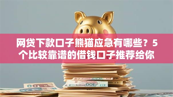 网贷下款口子熊猫应急有哪些？5个比较靠谱的借钱口子推荐给你