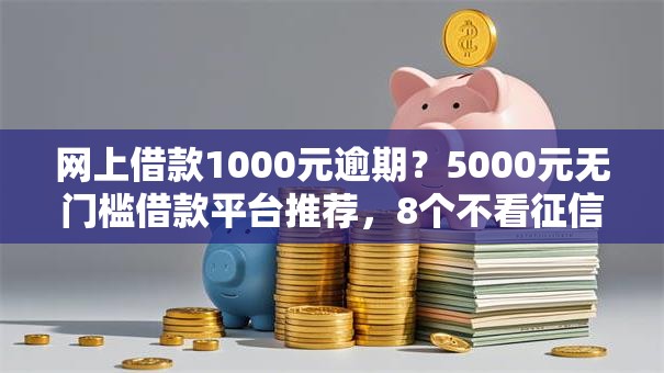 网上借款1000元逾期？5000元无门槛借款平台推荐，8个不看征信利息低的正规网贷平台盘点
