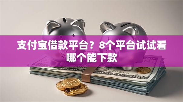 支付宝借款平台？8个平台试试看哪个能下款