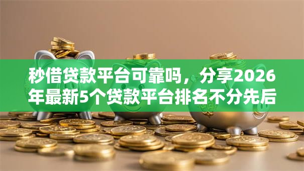 秒借贷款平台可靠吗，分享2026年最新5个贷款平台排名不分先后